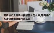 万词推广方案设计模板图片怎么做,万词推广方案设计模板图片怎么做
