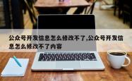 公众号开发信息怎么修改不了,公众号开发信息怎么修改不了内容