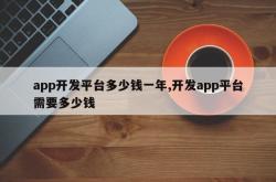 app开发平台多少钱一年,开发app平台需要多少钱